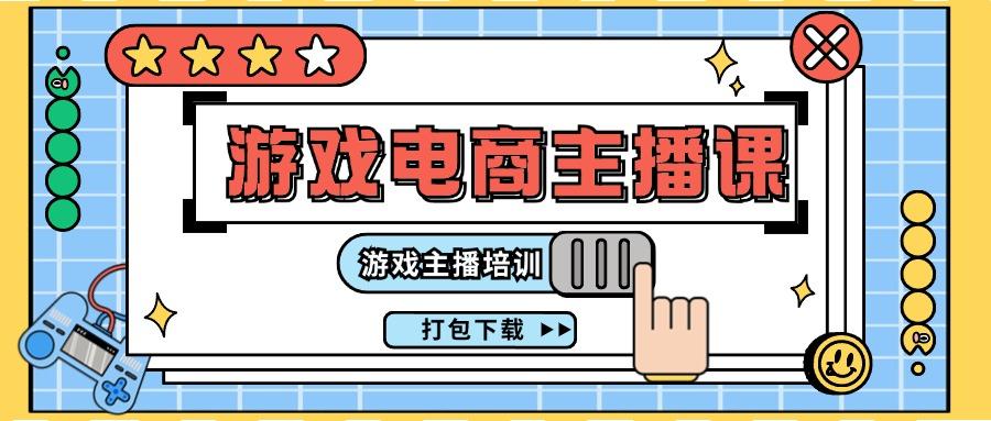 0基础入门游戏电商主播课程：游戏主播培训打包下载(23节)-百货大全