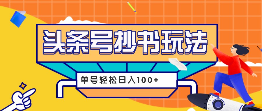 今日头条抄书玩法，用这个方法，单号轻松日入100+(附详细教程及工具)-百货大全
