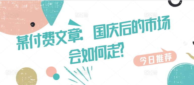 某付费文章：国庆后的市场会如何走?-百货大全