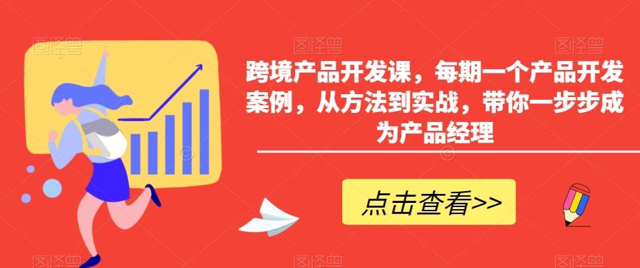 跨境产品开发课，每期一个产品开发案例，从方法到实战，带你一步步成为产品经理-百货大全