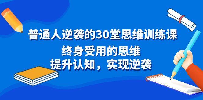普通人逆袭的30堂思维训练课，终身受用的思维，提升认知，实现逆袭-百货大全