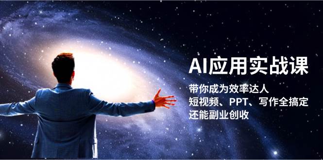 AI应用实战课：带你成为效率达人！短视频、PPT、写作全搞定，还能副业创收-百货大全