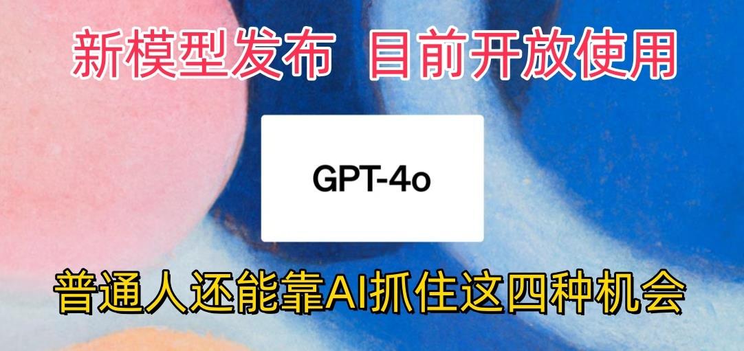 最强模型ChatGPT-4omni震撼发布，目前开放使用，普通人可以利用AI抓住的四…-百货大全