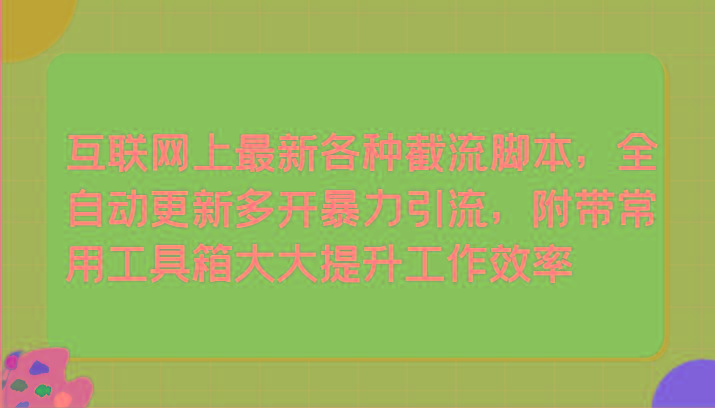 互联网上最新各种截流脚本，全自动更新多开暴力引流，附带常用工具箱大大提升工作效率-百货大全