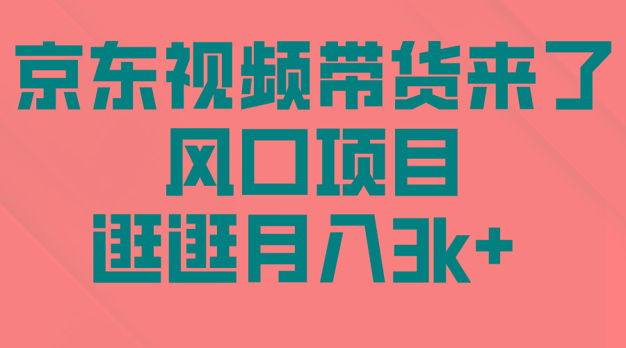 (10025期)京东短视频带货来了，风口项目，逛逛月入3k+-百货大全
