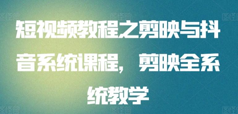 短视频教程之剪映与抖音系统课程，剪映全系统教学-百货大全