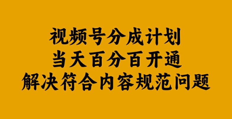 视频号分成计划当天百分百开通解决符合内容规范问题【揭秘】-百货大全