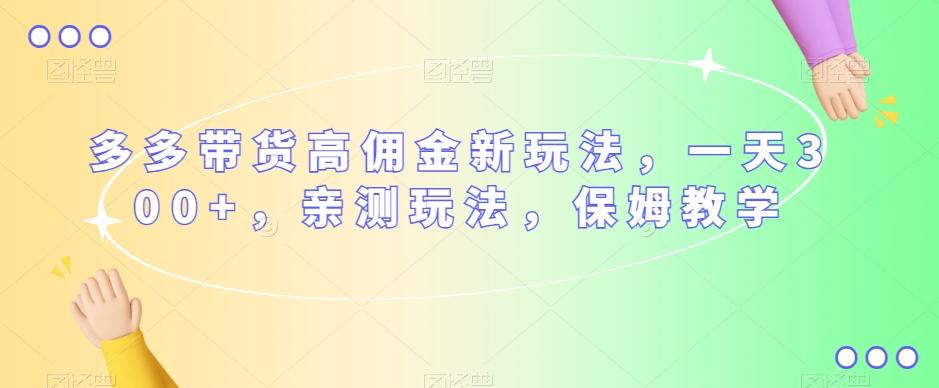 多多带货高佣金新玩法，一天300+，亲测玩法，保姆教学-百货大全