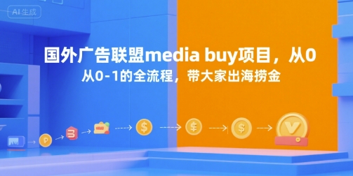 国外广告联盟media buy项目，从0-1的全流程，带大家出海捞金-百货大全