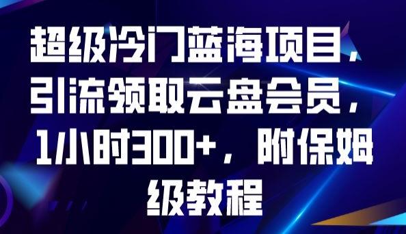 超级冷门蓝海项目，引流领取云盘会员，1小时300+，附保姆级教程-百货大全