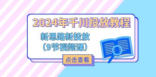 2024年千川投放教程，新思路+新投放(9节视频课-百货大全