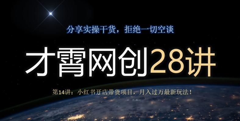 才霄网创28讲第14讲：小红书开店带货项目，月入过万最新玩法！-百货大全