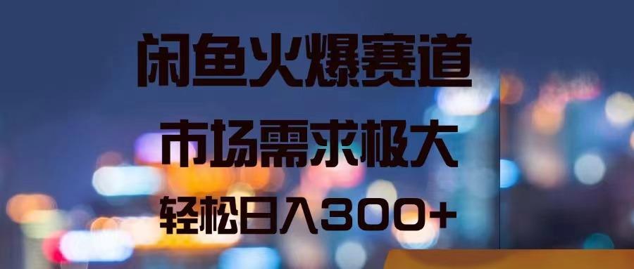 闲鱼火爆赛道，市场需求极大，轻松日入300+-百货大全