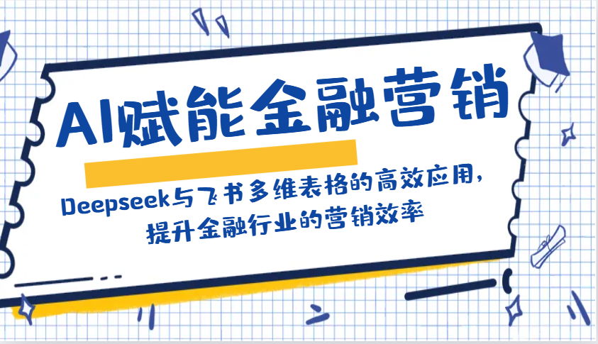 AI赋能金融营销:Deepseek与飞书多维表格的高效应用,提升金融行业的营销效率-百货大全