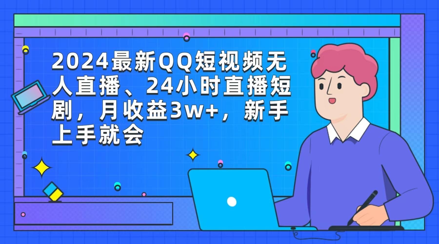 (9378期)2024最新QQ短视频无人直播、24小时直播短剧，月收益3w+，新手上手就会-百货大全