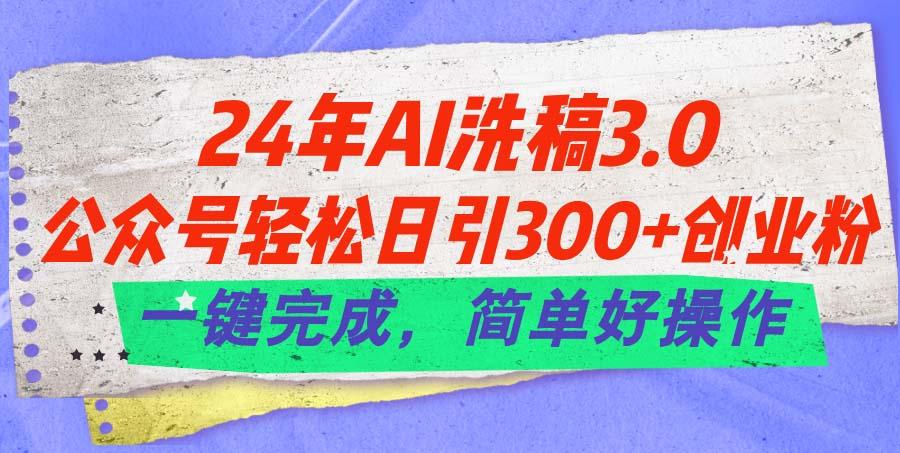 24年Ai洗稿3.0，公众号轻松日引300+创业粉，一键完成，简单好操作-百货大全