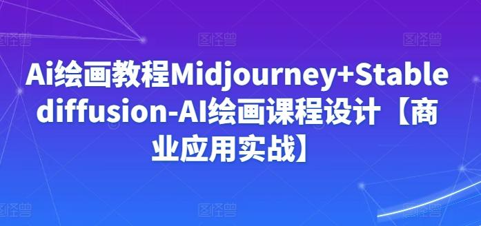 Ai绘画教程Midjourney+Stablediffusion-AI绘画课程设计【商业应用实战】-百货大全