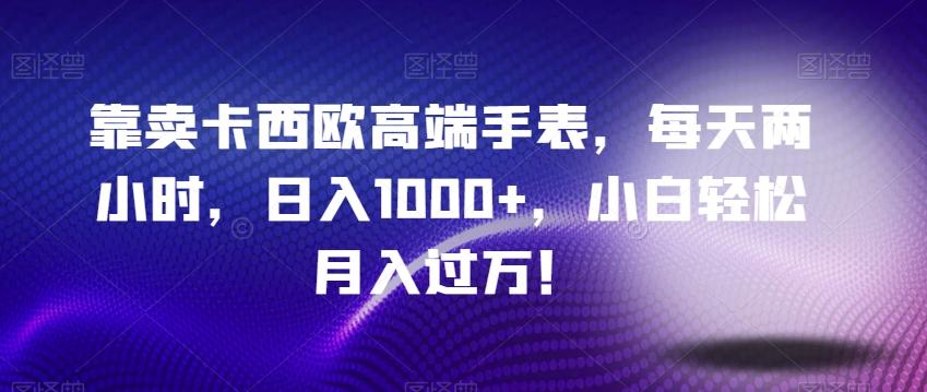 靠卖卡西欧高端手表，每天两小时，日入1000+，小白轻松月入过万！-百货大全