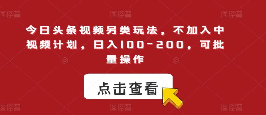 今日头条视频另类玩法，不加入中视频计划，日入100-200，可批量操作【揭秘】-百货大全