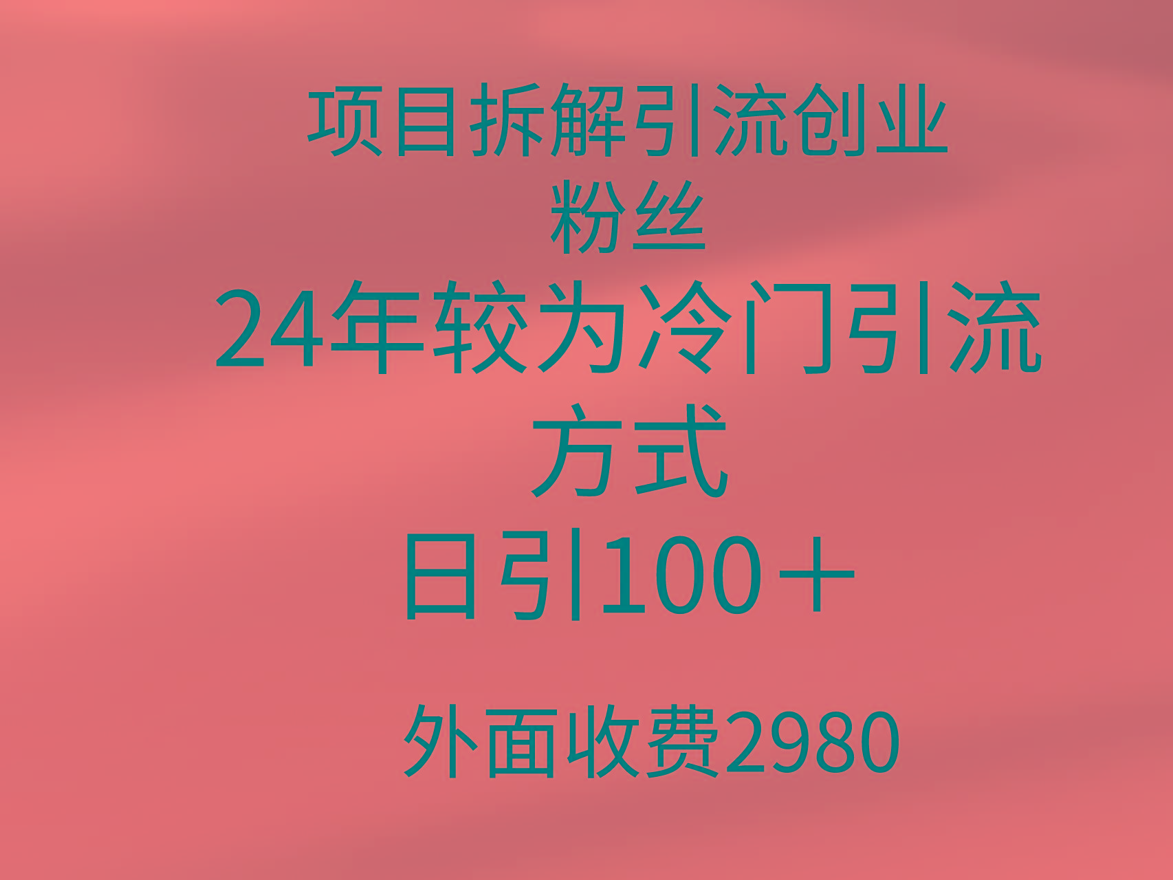 (9489期)项目拆解引流创业粉丝，24年较冷门引流方式，轻松日引100＋-百货大全