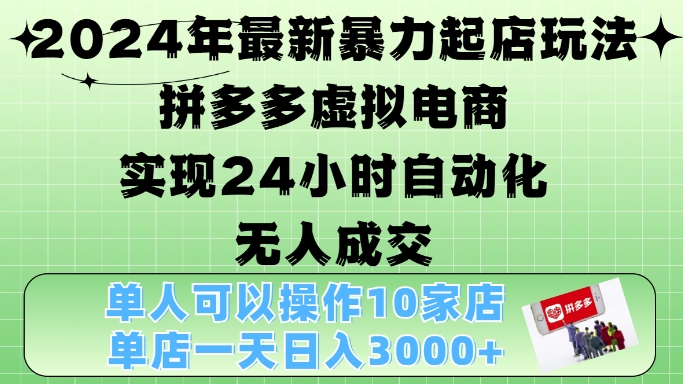 2024年最新暴力起店玩法，拼多多虚拟电商4.0，24小时实现自动化无人成交，单店月入3000+【揭秘】-百货大全