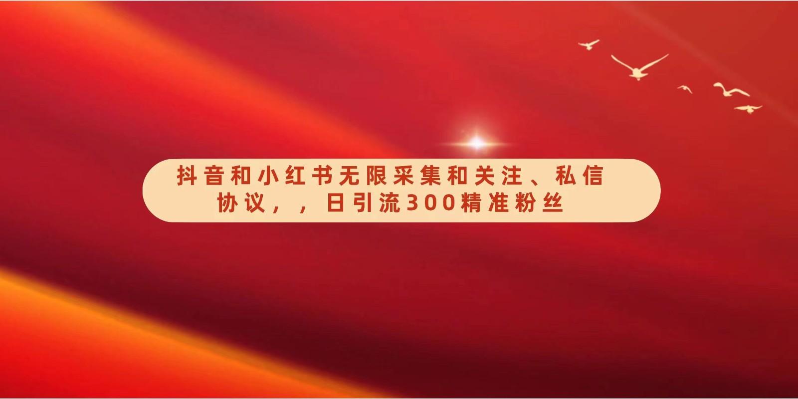 抖音和小红书无限采集和关注、私信协议，日引流300精准粉-百货大全