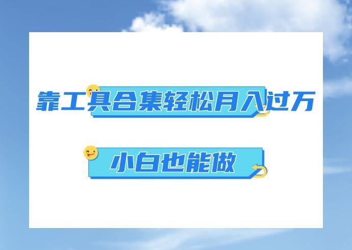 超级蓝海项目，反其道行之，靠工具合集也能月入过万，小白也能做，可放大矩阵操作-百货大全