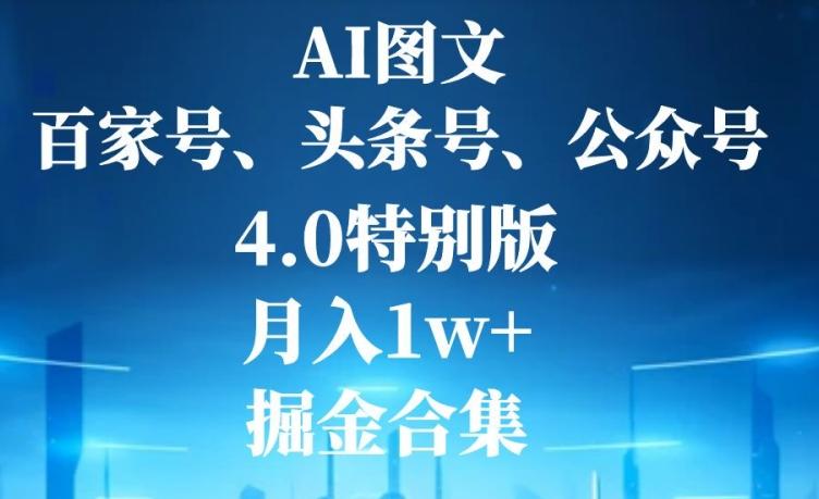 AI图文，头条号，百家号，公众号，4.0特别版，月入1w+，掘金合集-百货大全
