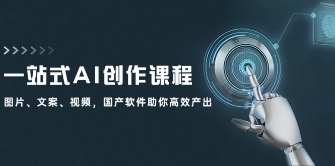 一站式AI创作课程：图片、文案、视频，国产软件助你高效产出-百货大全