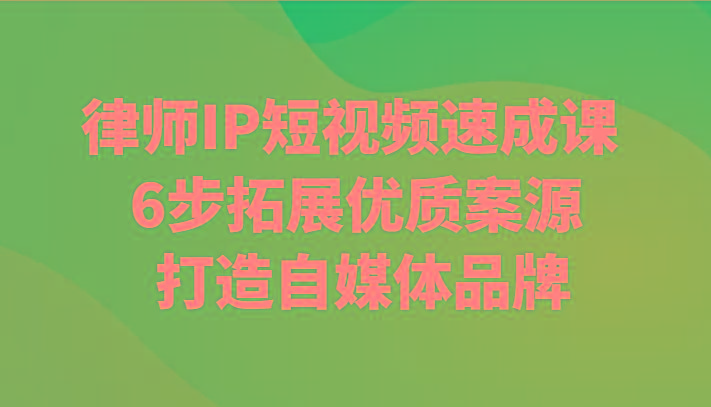 律师IP短视频速成课 6步拓展优质案源 打造自媒体品牌-百货大全