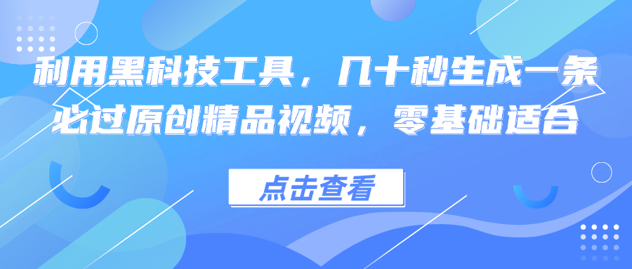 利用黑科技工具，几十秒生成一条必过原创精品视频，零基础适合-百货大全