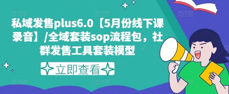 私域发售plus6.0【5月份线下课录音】/全域套装sop流程包，社群发售工具套装模型-百货大全
