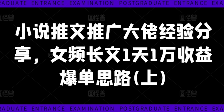 小说推文推广大佬经验分享，女频长文1天1万收益爆单思路(上)-百货大全