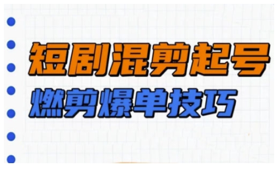 短剧实操教学，短剧混剪起号燃剪爆单技巧-百货大全
