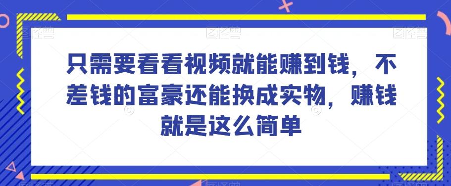 谁做过这么简单的项目？只需要看看视频就能赚到钱，不差钱的富豪还能换成实物，赚钱就是这么简单！【揭秘】-百货大全