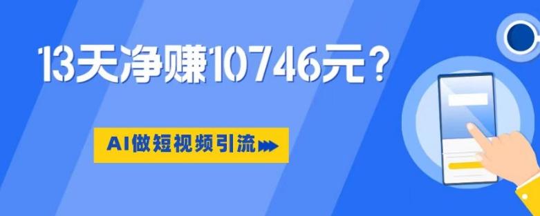利用AI做短视频引流，卖398的虚拟产品，13天净赚10746元？-百货大全