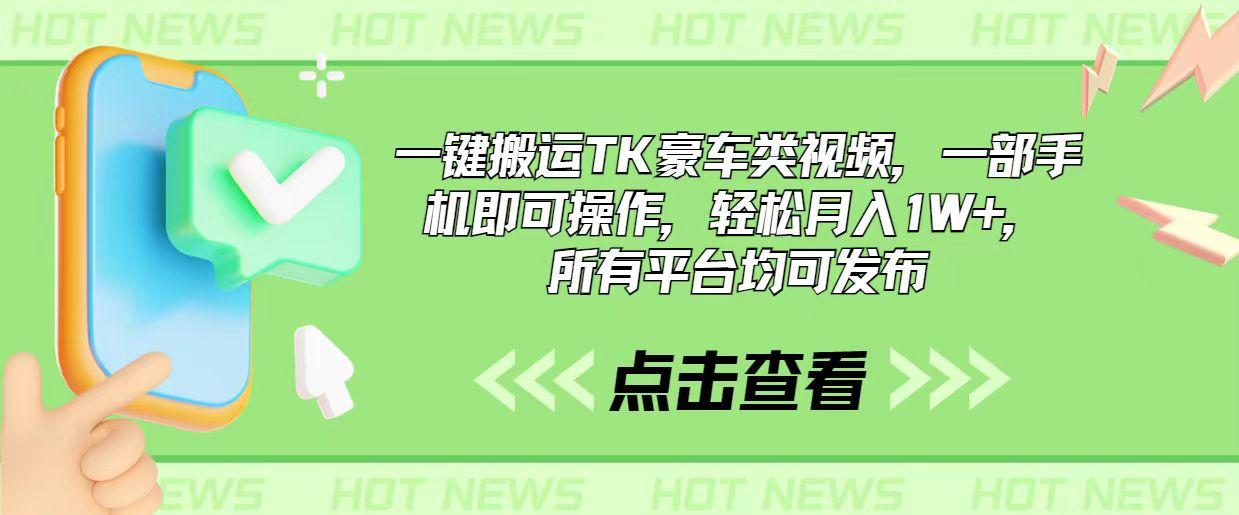 一键搬运TK豪车类视频，一部手机即可操作，轻松月入1W+，所有平台均可发布-百货大全