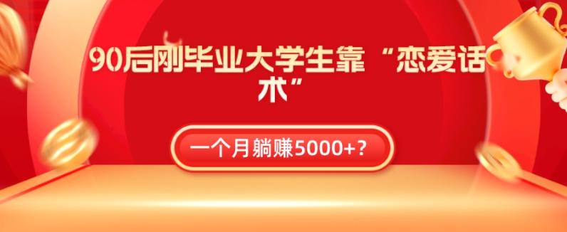 90后刚毕业大学生靠“恋爱话术”，一个月躺赚5000+？-百货大全