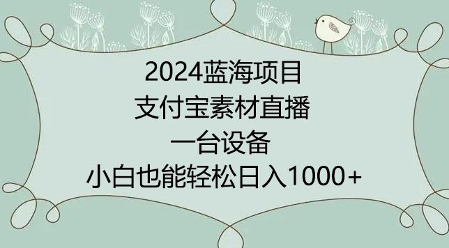 2024年蓝海项目，支付宝素材直播，无需出境，小白也能日入1000+ ，实操教程【揭秘】-百货大全