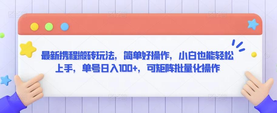 最新携程搬砖玩法，简单好操作，小白也能轻松上手，单号日入100+，可矩阵批量化操作【揭秘】-百货大全