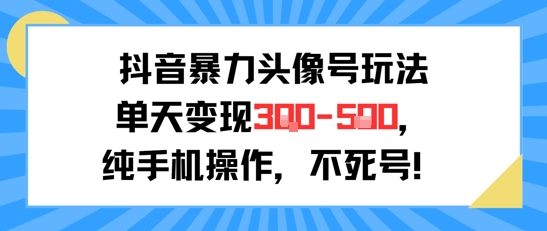 抖音暴力头像号玩法，单天变现3-5张纯手机操作，小白也能行-百货大全