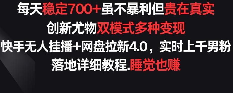 每天稳定700+，收益不高但贵在真实，创新尤物双模式多渠种变现，快手无人挂播+网盘拉新4.0【揭秘】-百货大全