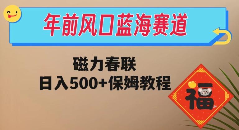 年前风口蓝海赛道，磁力春联，日入500+保姆教程-百货大全