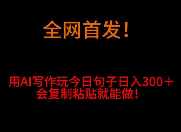 全网首发！用AI写作玩今日句子‌日入300＋，会复制粘贴就能做！-百货大全
