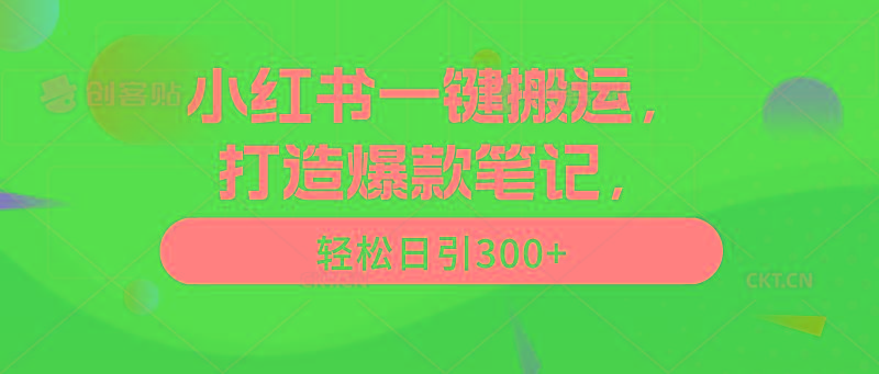 (9673期)小红书一键搬运，打造爆款笔记，轻松日引300+-百货大全