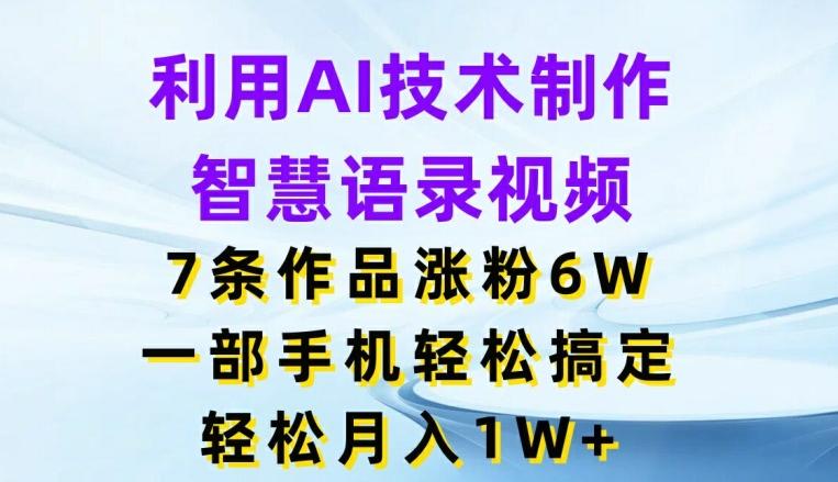 利用AI技术制作智慧语录视频，7条作品涨粉6W，一部手机轻松搞定，轻松月入1W+-百货大全