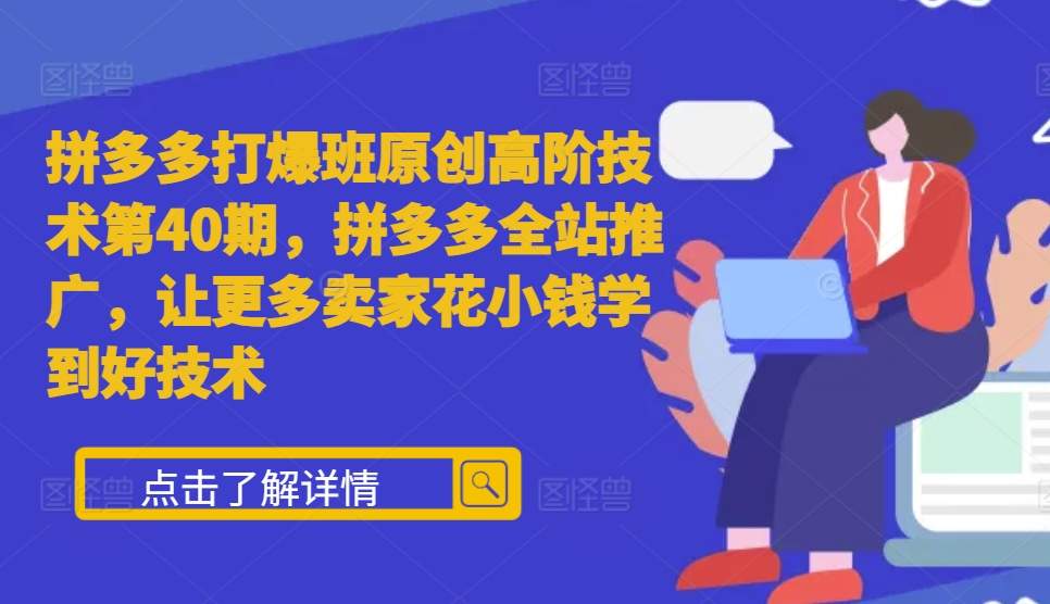 拼多多打爆班原创高阶技术第40期，拼多多全站推广，让更多卖家花小钱学到好技术-百货大全