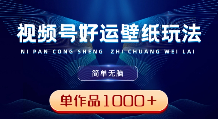 视频号好运壁纸玩法，简单无脑，发一个爆一个，单作品收益1000＋-百货大全