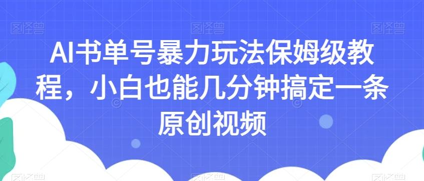 AI书单号暴力玩法保姆级教程，小白也能几分钟搞定一条原创视频【揭秘】-百货大全