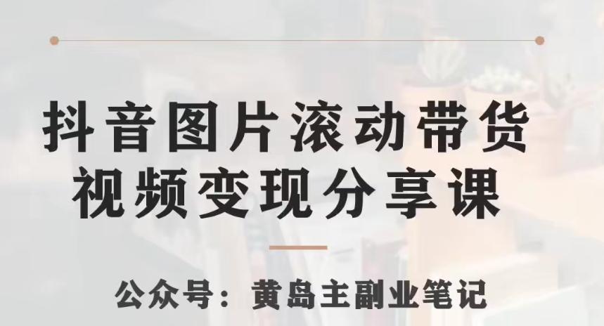黄岛主·抖音图片滚动带货视频副业项目，一条龙变现玩法分享给你-百货大全